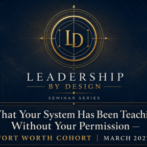 What Your System Has Been Teaching Without Your Permission — Fort Worth Cohort March 2027